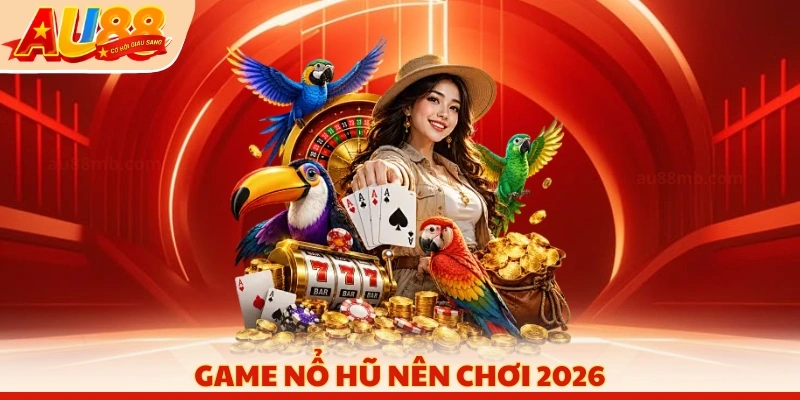 Game nổ hũ nên chơi 2026